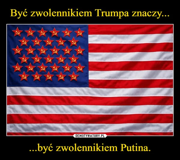 
    Być zwolennikiem Trumpa znaczy... ...być zwolennikiem Putina.