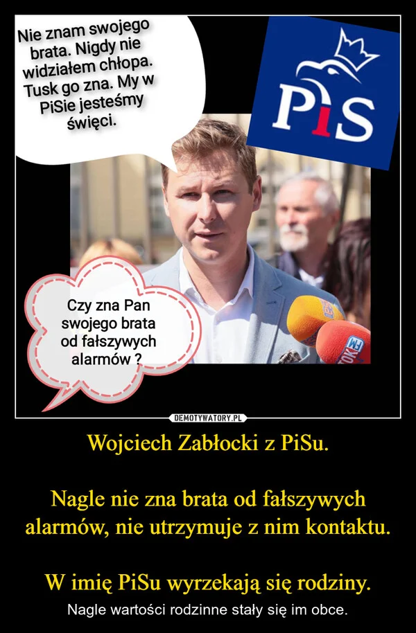 
    Wojciech Zabłocki z PiSu. Nagle nie zna brata od fałszywych alarmów, nie utrzymuje z nim kontaktu. W imię PiSu wyrzekają się rodziny.