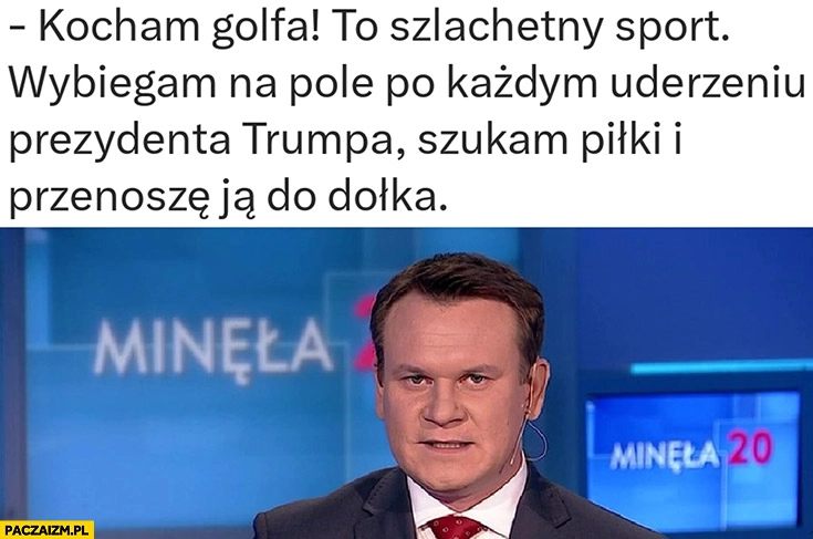 Tarczyński kocham golfa wybiegam na pole po każdym uderzeniu Trumpa szukam piłki i przenoszę ją do dołka