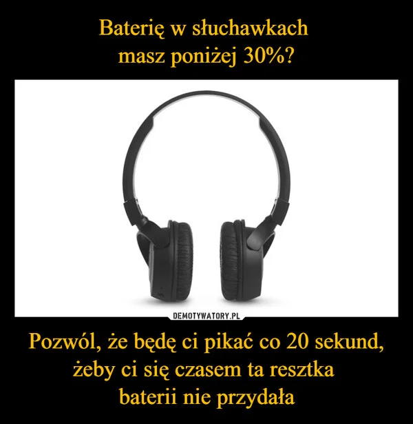 
    Baterię w słuchawkach masz poniżej 30%? Pozwól, że będę ci pikać co 20 sekund, żeby ci się czasem ta resztka baterii nie przydała