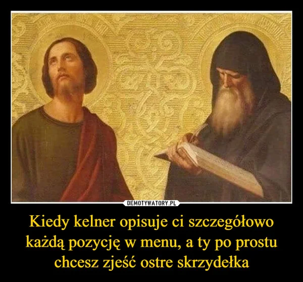 
    Kiedy kelner opisuje ci szczegółowo każdą pozycję w menu, a ty po prostu chcesz zjeść ostre skrzydełka