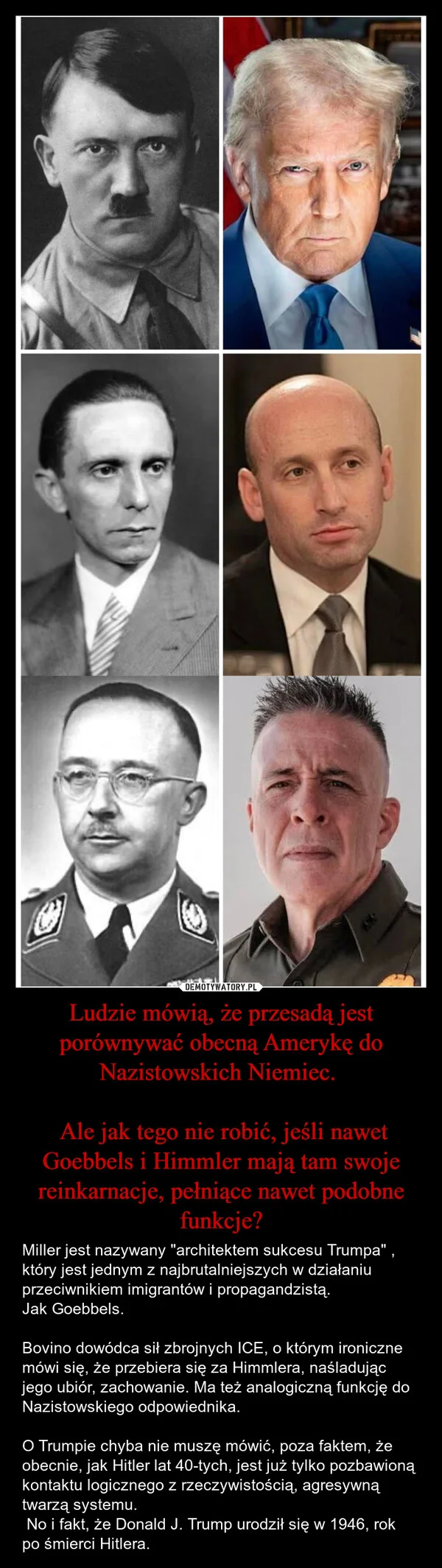 
    Ludzie mówią, że przesadą jest porównywać obecną Amerykę do Nazistowskich Niemiec. Ale jak tego nie robić, jeśli nawet Goebbels i Himmler mają tam swoje reinkarnacje, pełniące nawet podobne funkcje?