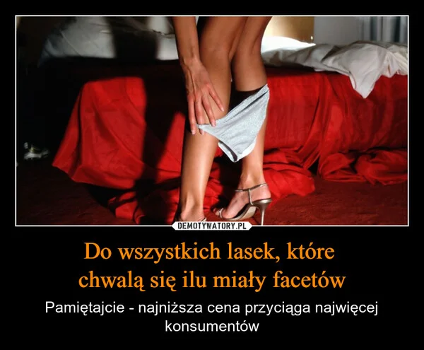 
    Do wszystkich lasek, które chwalą się ilu miały facetów