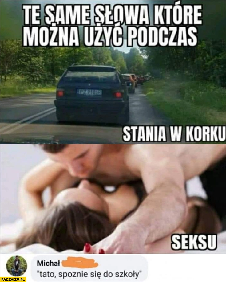 
    Te same słowa które można użyć podczas stania w korku i seksu: tato spóźnię się do szkoły