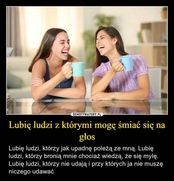
    Lubię ludzi z którymi mogę śmiać się na głos