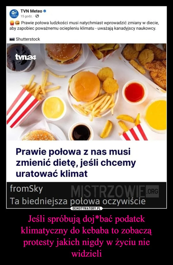 
    Jeśli spróbują doj*bać podatek klimatyczny do kebaba to zobaczą protesty jakich nigdy w życiu nie widzieli