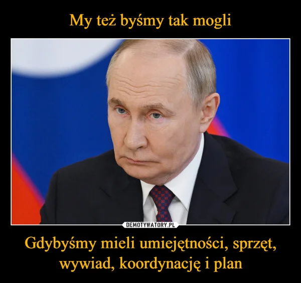 My też byśmy tak mogli Gdybyśmy mieli umiejętności, sprzęt, wywiad, koordynację i plan