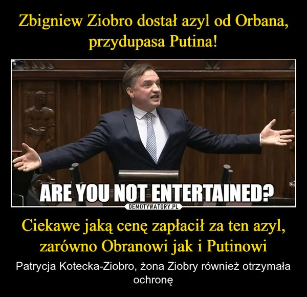 
    Zbigniew Ziobro dostał azyl od Orbana, przydupasa Putina! Ciekawe jaką cenę zapłacił za ten azyl, zarówno Obranowi jak i Putinowi