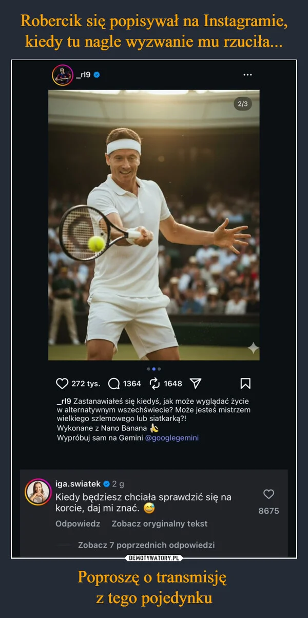 
    Robercik się popisywał na Instagramie, kiedy tu nagle wyzwanie mu rzuciła... Poproszę o transmisję z tego pojedynku