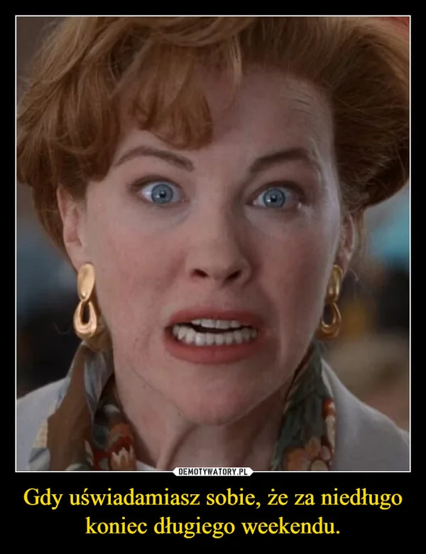 Gdy uświadamiasz sobie, że za niedługo koniec długiego weekendu.