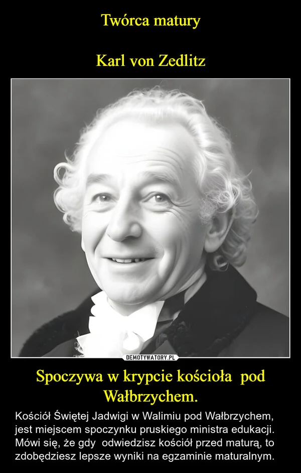 
    Twórca matury Karl von Zedlitz Spoczywa w krypcie kościoła pod Wałbrzychem.