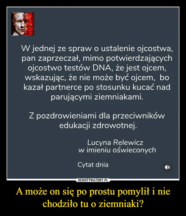
    A może on się po prostu pomylił i nie chodziło tu o ziemniaki?