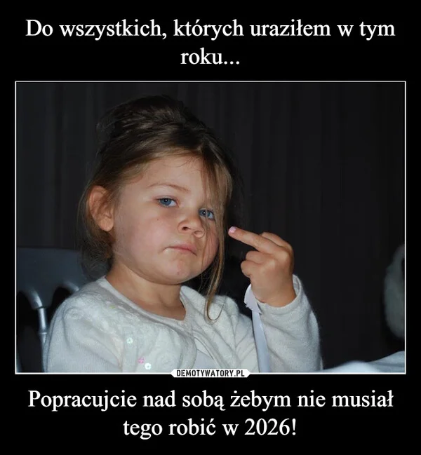 
    Do wszystkich, których uraziłem w tym roku... Popracujcie nad sobą żebym nie musiał tego robić w 2026!