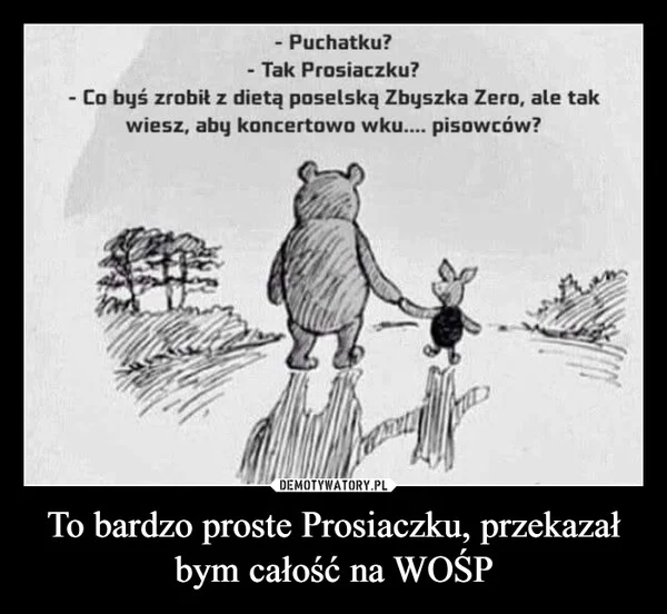 To bardzo proste Prosiaczku, przekazał bym całość na WOŚP