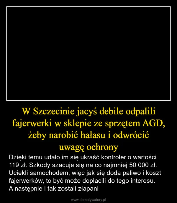 W Szczecinie jacyś debile odpalili fajerwerki w sklepie ze sprzętem AGD, żeby narobić hałasu i odwrócić uwagę ochrony