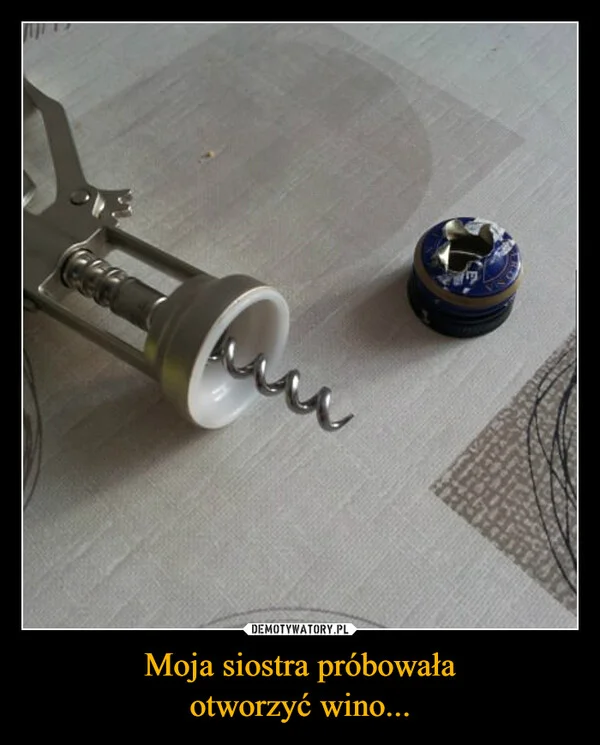 Moja siostra próbowała otworzyć wino...