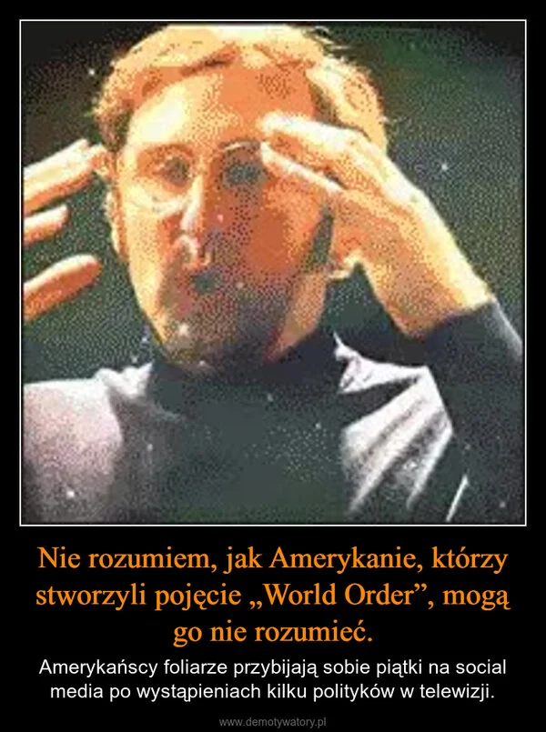 
    Nie rozumiem, jak Amerykanie, którzy stworzyli pojęcie „World Order”, mogą go nie rozumieć.