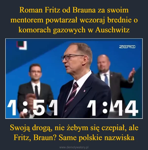 Roman Fritz od Brauna za swoim mentorem powtarzał wczoraj brednie o komorach gazowych w Auschwitz Swoją drogą, nie żebym się czepiał, ale Fritz, Braun? Same polskie nazwiska