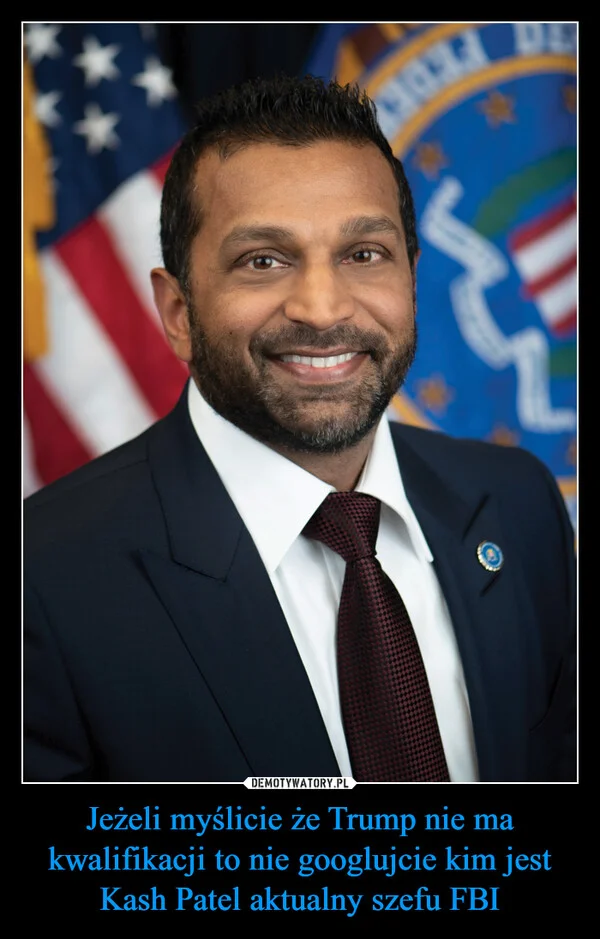
    Jeżeli myślicie że Trump nie ma kwalifikacji to nie googlujcie kim jest Kash Patel aktualny szefu FBI