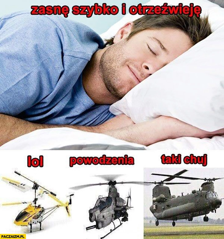 Zasnę szybko i otrzeźwieję, lol powodzenia taki kij helikopter