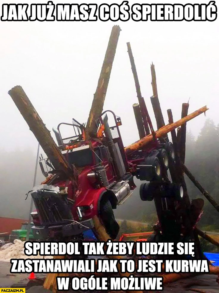 Jak już masz coś spierdzielić zrób to tak żeby ludzie się zastanawiali jak to jest w ogóle możliwe