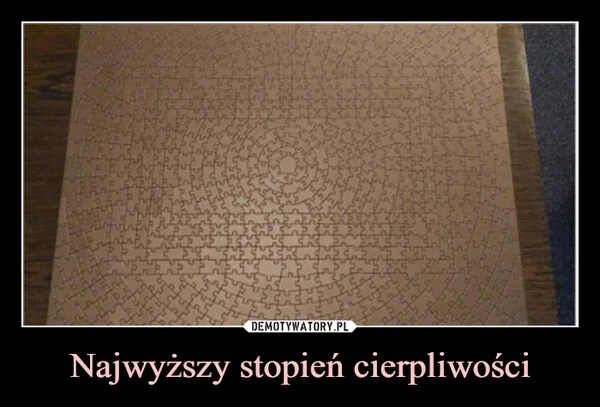 
    Najwyższy stopień cierpliwości