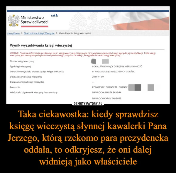 
    Taka ciekawostka: kiedy sprawdzisz księgę wieczystą słynnej kawalerki Pana Jerzego, którą rzekomo para prezydencka oddała, to odkryjesz, że oni dalej widnieją jako właściciele