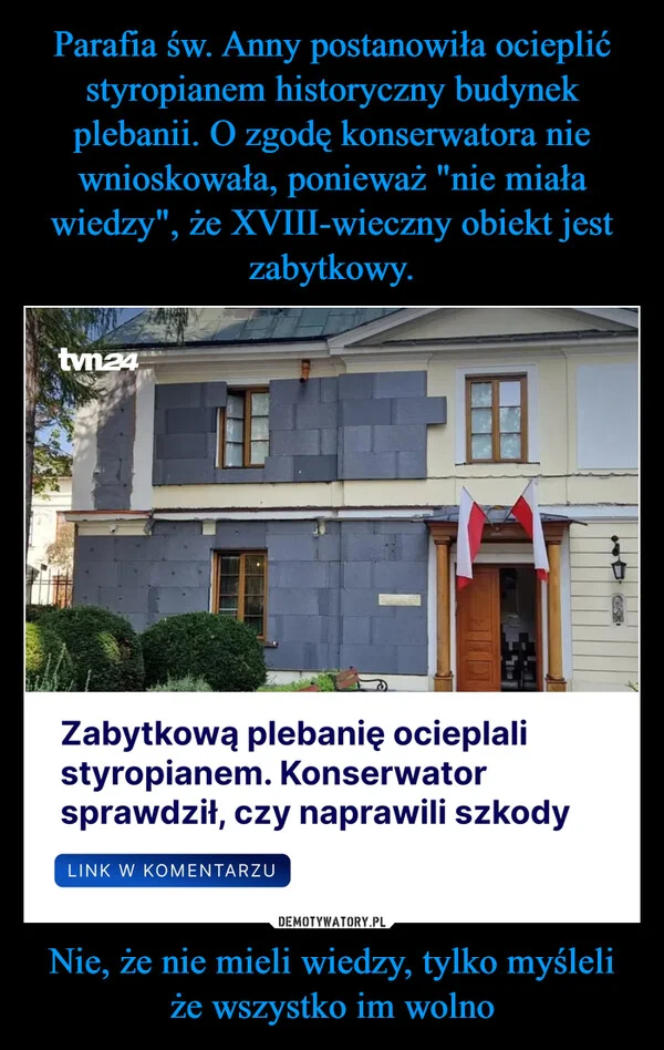 
    Parafia św. Anny postanowiła ocieplić styropianem historyczny budynek plebanii. O zgodę konserwatora nie wnioskowała, ponieważ 