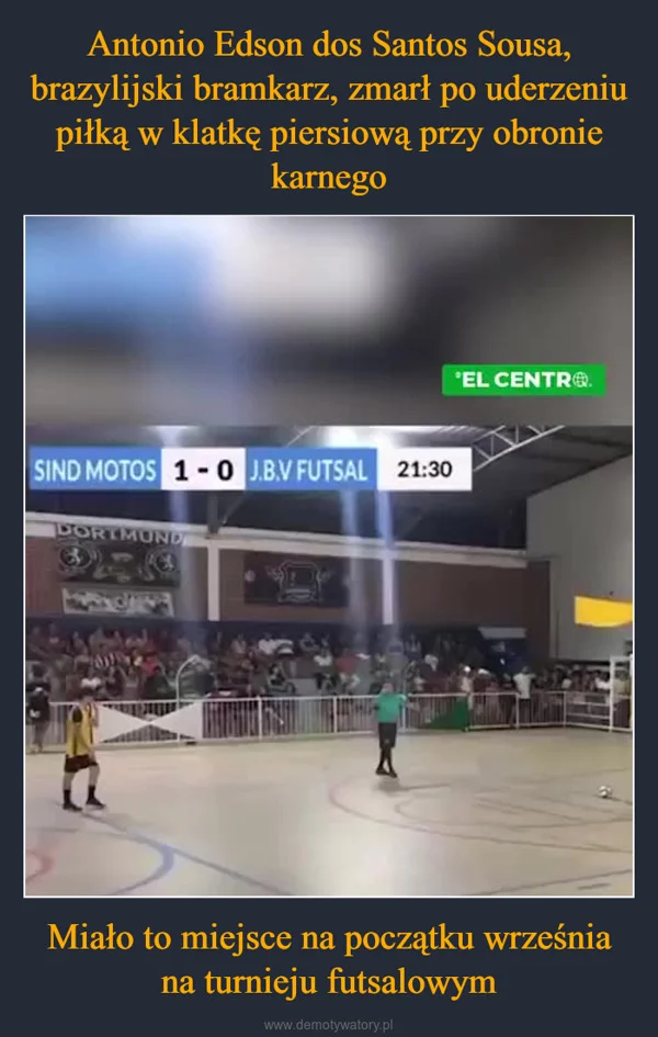 
    Antonio Edson dos Santos Sousa, brazylijski bramkarz, zmarł po uderzeniu piłką w klatkę piersiową przy obronie karnego Miało to miejsce na początku września na turnieju futsalowym