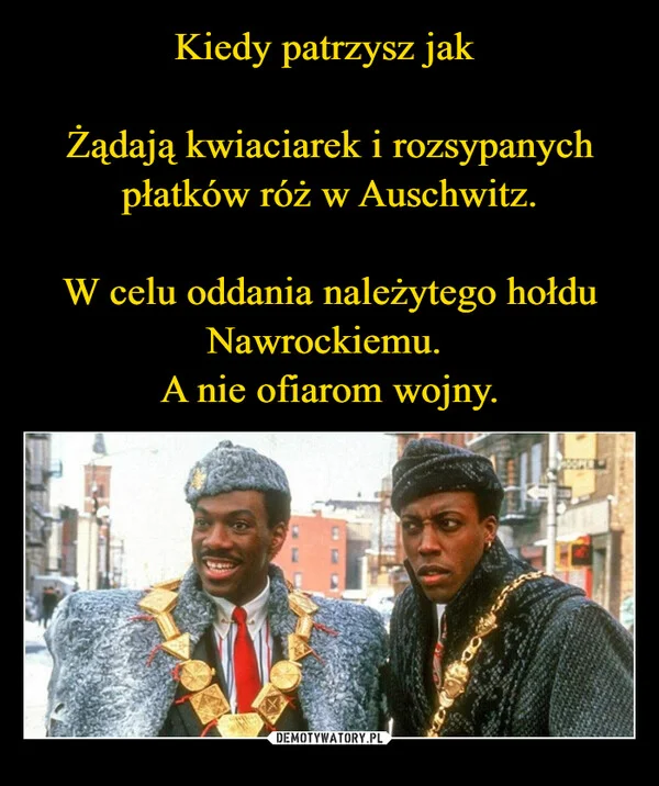 Kiedy patrzysz jak Żądają kwiaciarek i rozsypanych płatków róż w Auschwitz. W celu oddania należytego hołdu Nawrockiemu. A nie ofiarom wojny.
