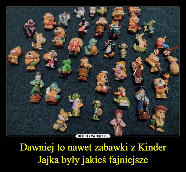 Dawniej to nawet zabawki z Kinder Jajka były jakieś fajniejsze