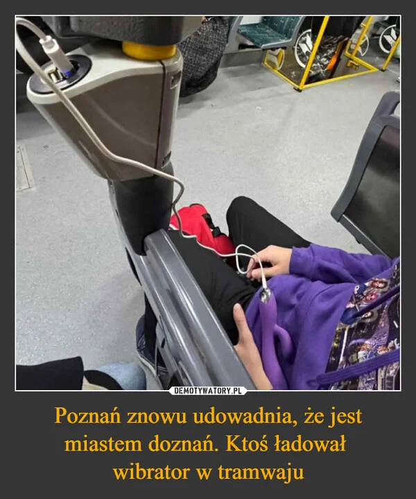 
    Poznań znowu udowadnia, że jest miastem doznań. Ktoś ładował wibrator w tramwaju