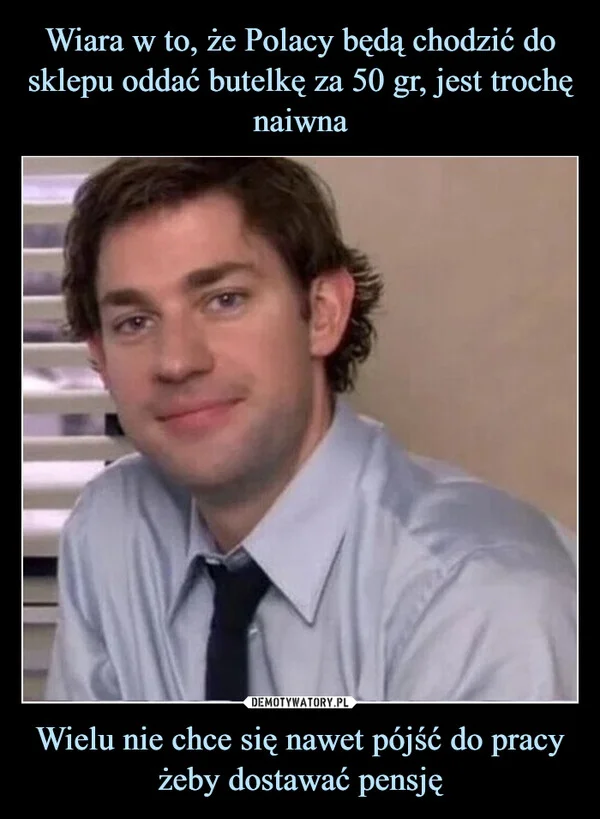 
    Wiara w to, że Polacy będą chodzić do sklepu oddać butelkę za 50 gr, jest trochę naiwna Wielu nie chce się nawet pójść do pracy żeby dostawać pensję