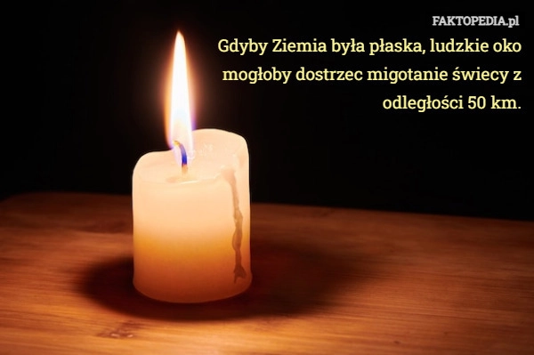 
    Gdyby Ziemia była płaska, ludzkie oko mogłoby dostrzec migotanie świecy