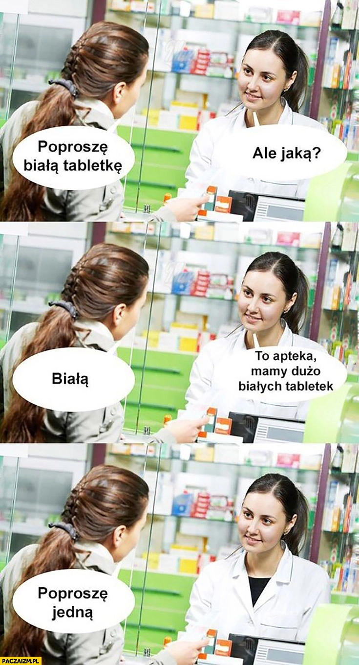 Poproszę białą tabletkę. Ale jaka? Białą. To apteka, mamy dużo białych tabletek. Poproszę jedna