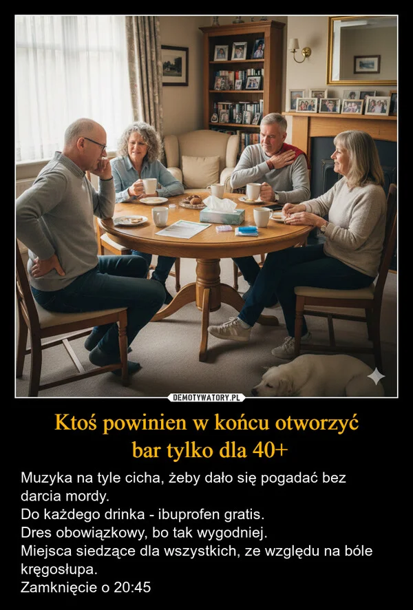 
    Ktoś powinien w końcu otworzyć bar tylko dla 40+