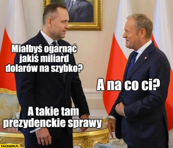 
    Nawrocki do Tuska: miałbyś ogarnąć miliard dolarów na szybko? A na co ci? A takie tam prezydenckie sprawy