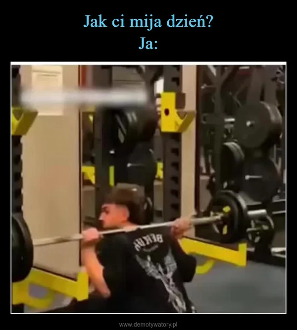 
    Jak ci mija dzień? Ja: