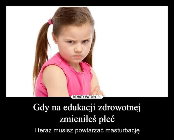 
    Gdy na edukacji zdrowotnej zmieniłeś płeć