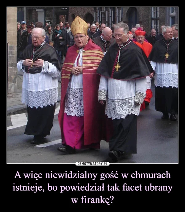 A więc niewidzialny gość w chmurach istnieje, bo powiedział tak facet ubrany w firankę?