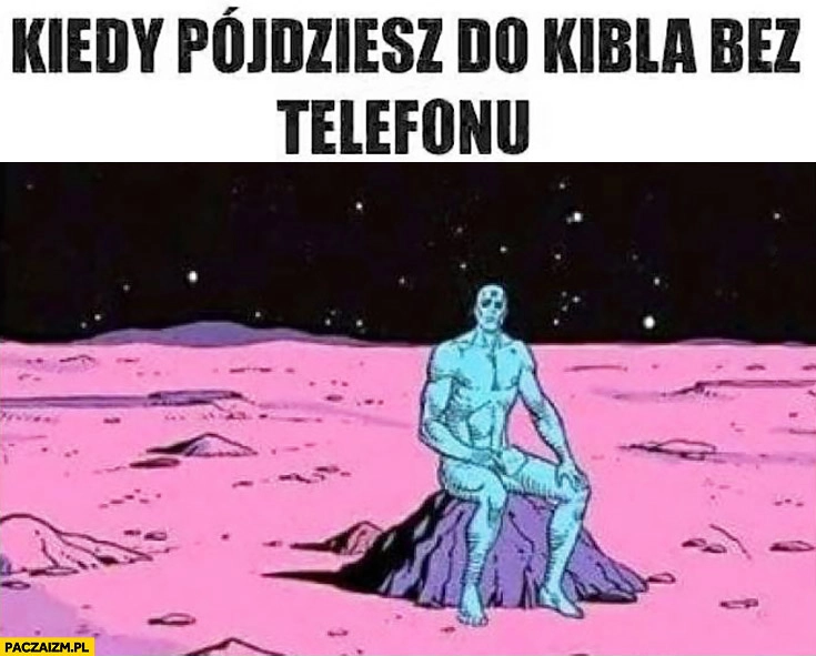 Kiedy pójdziesz do kibla bez telefonu
