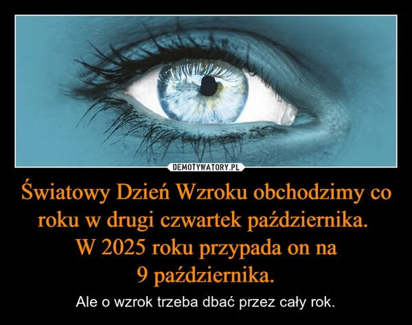 
    Światowy Dzień Wzroku obchodzimy co roku w drugi czwartek października. W 2025 roku przypada on na 9 października.