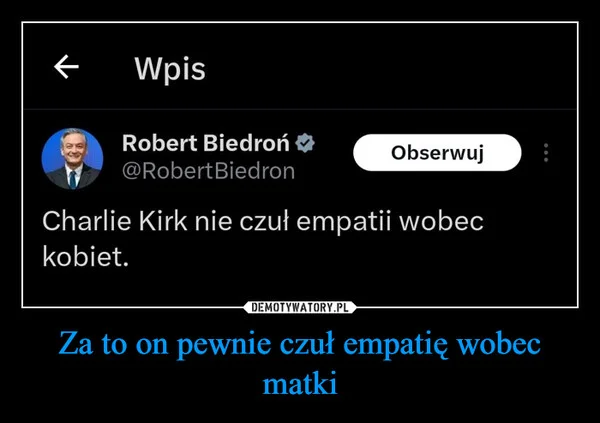 
    Za to on pewnie czuł empatię wobec matki