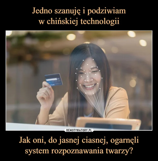 Jedno szanuję i podziwiam w chińskiej technologii Jak oni, do jasnej ciasnej, ogarnęli system rozpoznawania twarzy?