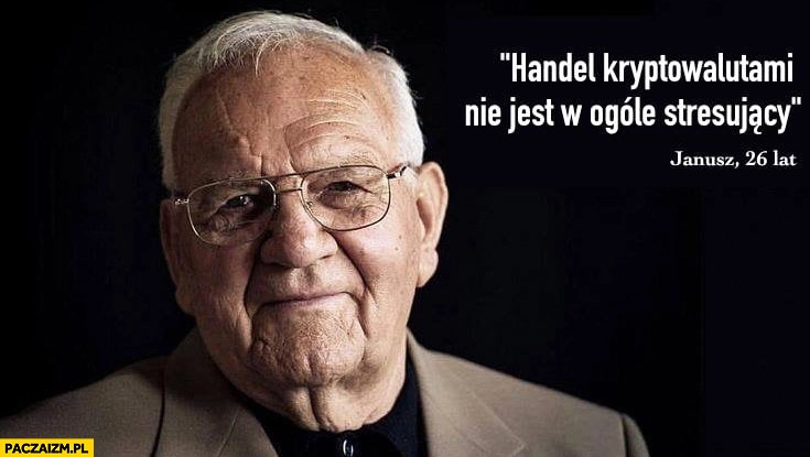 
    Handel kryptowalutami nie jest w ogóle stresujący, Janusz 26 lat stary dziadek
