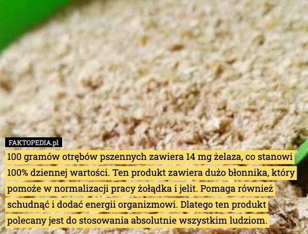 
    100 gramów otrębów pszennych zawiera 14 mg żelaza, co stanowi 100% dziennej