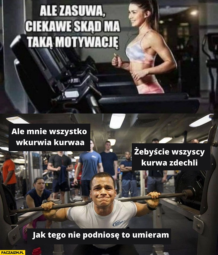
    Ale zasuwa ciekawe skąd ma motywacje jak tego nie podniosę to umieram