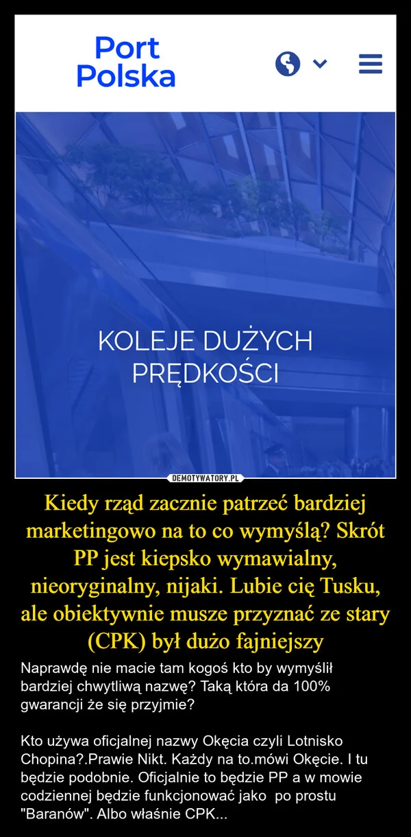Kiedy rząd zacznie patrzeć bardziej marketingowo na to co wymyślą? Skrót PP jest kiepsko wymawialny, nieoryginalny, nijaki. Lubie cię Tusku, ale obiektywnie musze przyznać ze stary (CPK) był dużo fajniejszy