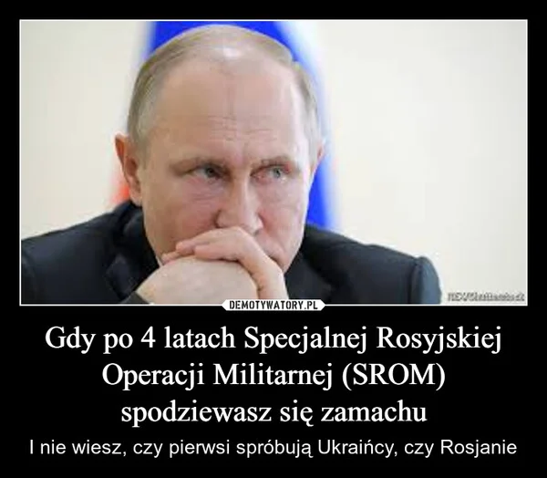 
    Gdy po 4 latach Specjalnej Rosyjskiej Operacji Militarnej (SROM) spodziewasz się zamachu
