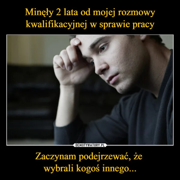 Minęły 2 lata od mojej rozmowy kwalifikacyjnej w sprawie pracy Zaczynam podejrzewać, że wybrali kogoś innego...